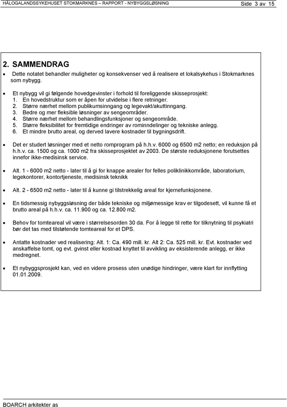 Større nærhet mellom publikumsinngang og legevakt/akuttinngang. 3. Bedre og mer fleksible løsninger av sengeområder. 4. Større nærhet mellom behandlingsfunksjoner og sengeområde. 5.