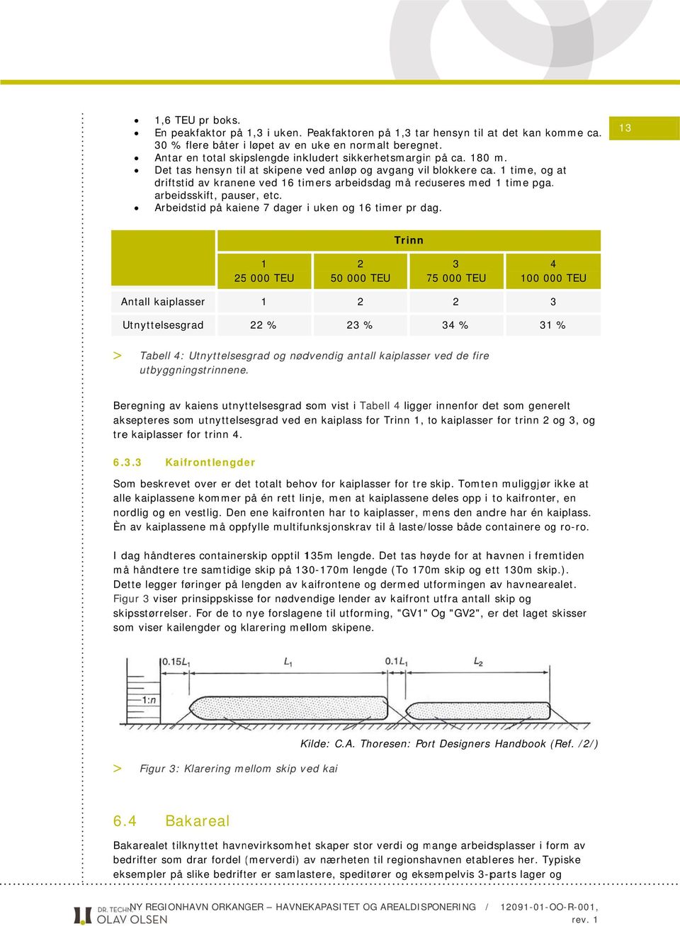 1 time, og at driftstid av kranene ved 16 timers arbeidsdag må reduseres med 1 time pga.. arbeidsskift, pauser, etc. Arbeidstid på kaiene 7 dager i uken og 16 timer pr dag.