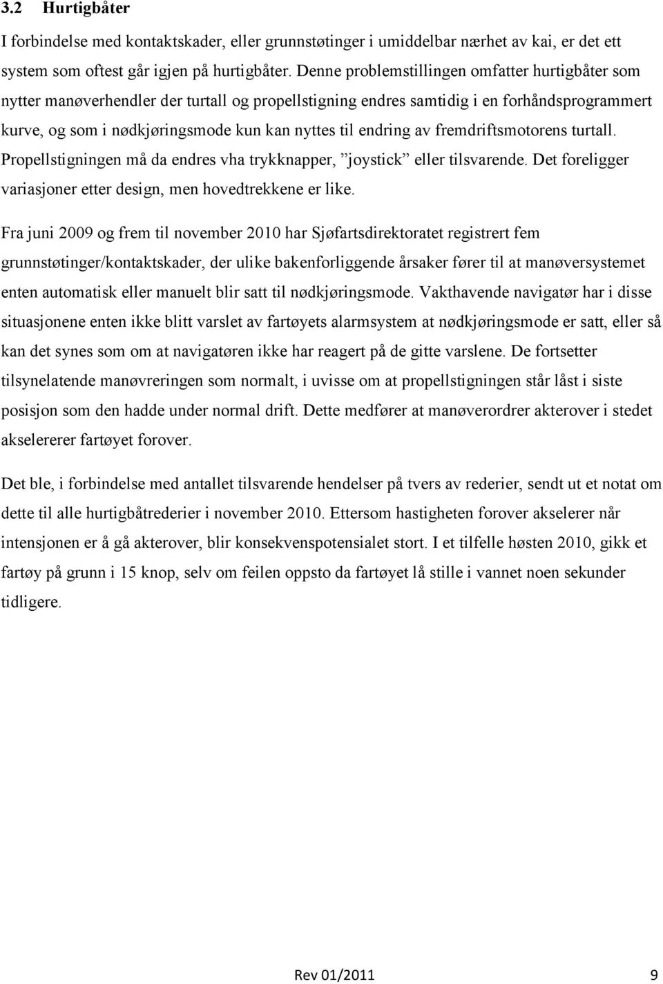 endring av fremdriftsmotorens turtall. Propellstigningen må da endres vha trykknapper, joystick eller tilsvarende. Det foreligger variasjoner etter design, men hovedtrekkene er like.