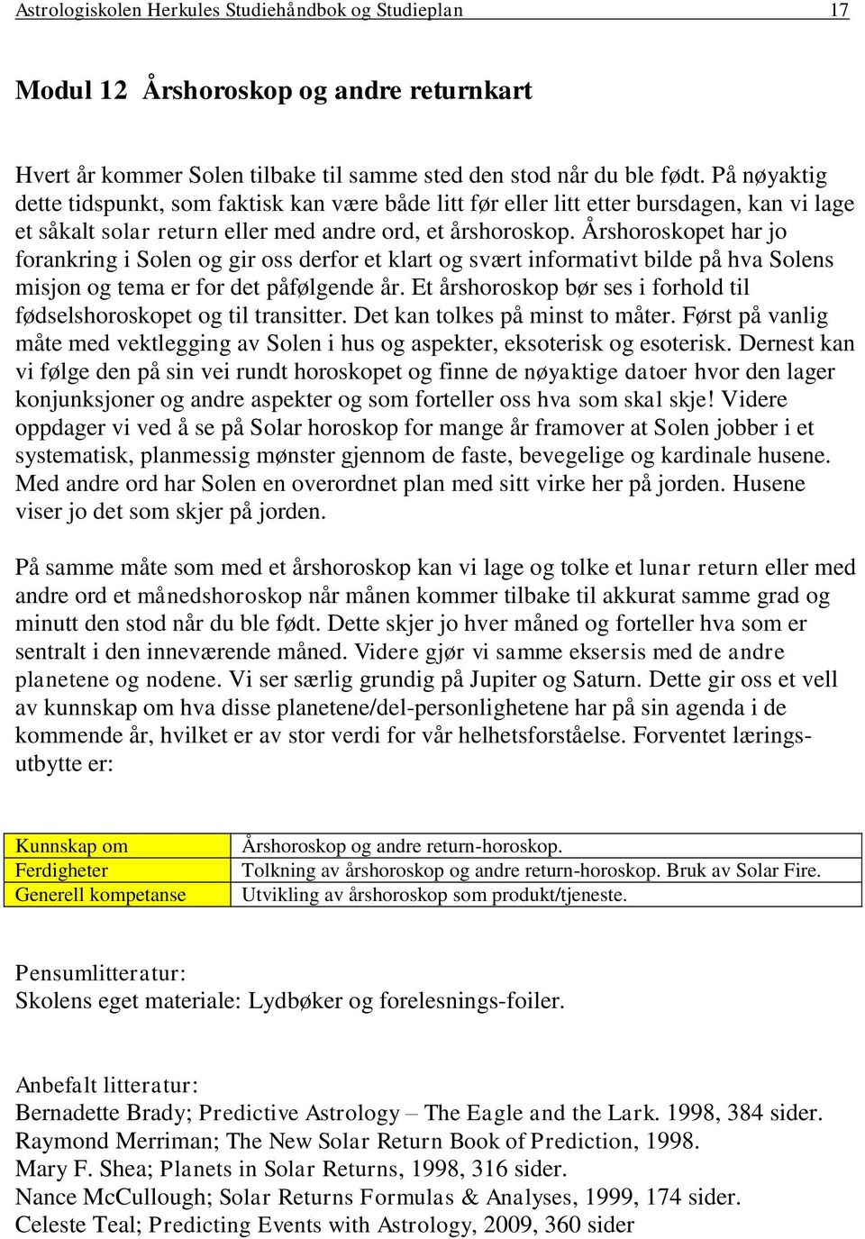 Årshoroskopet har jo forankring i Solen og gir oss derfor et klart og svært informativt bilde på hva Solens misjon og tema er for det påfølgende år.