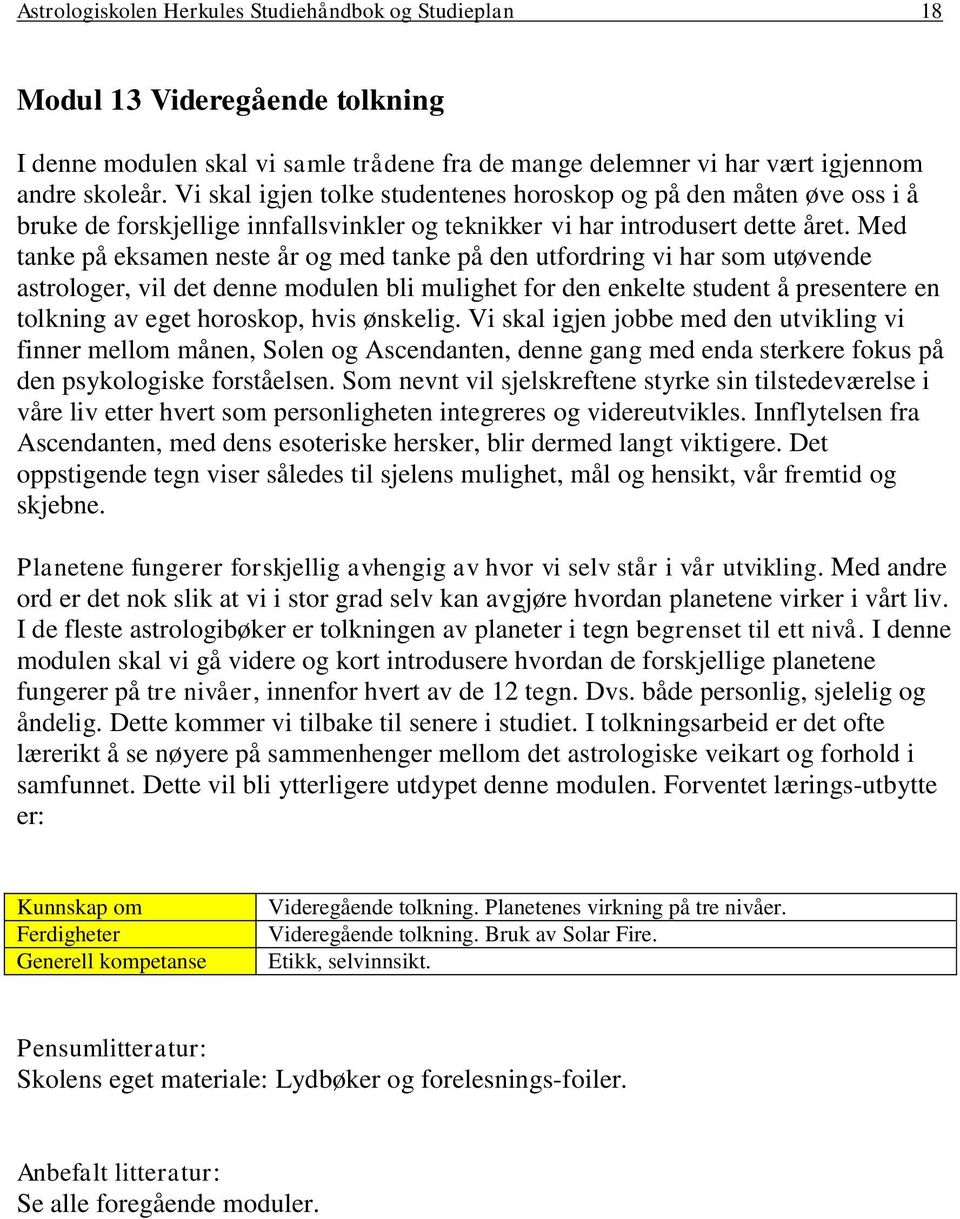 Med tanke på eksamen neste år og med tanke på den utfordring vi har som utøvende astrologer, vil det denne modulen bli mulighet for den enkelte student å presentere en tolkning av eget horoskop, hvis