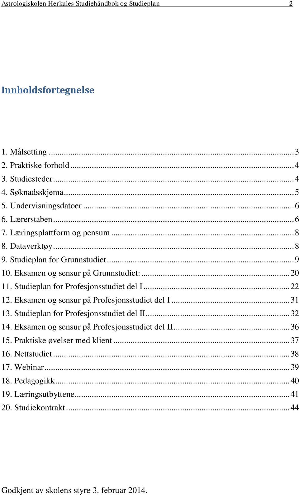 Studieplan for Profesjonsstudiet del I... 22 12. Eksamen og sensur på Profesjonsstudiet del I... 31 13. Studieplan for Profesjonsstudiet del II... 32 14.