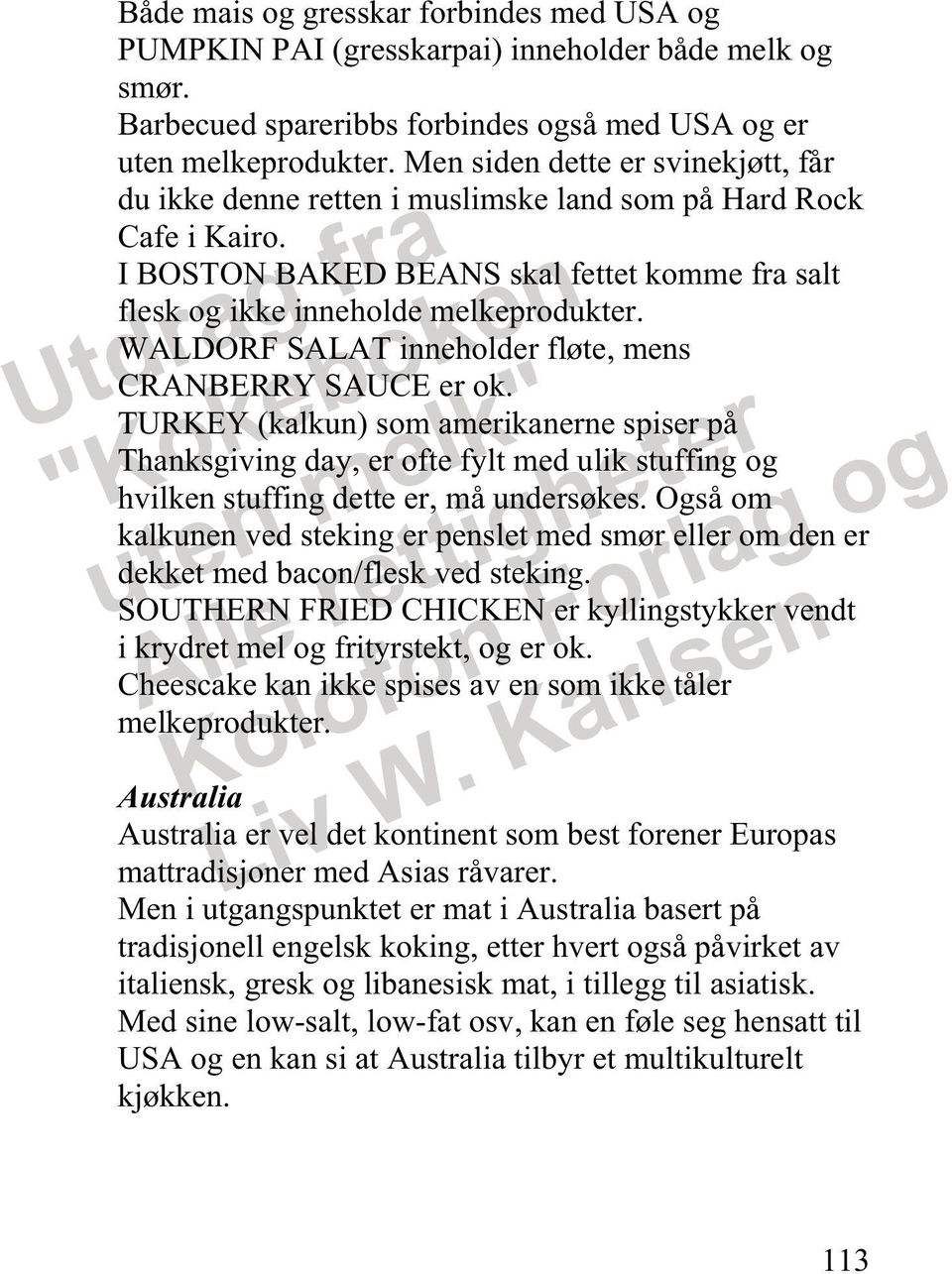 WALDORF SALAT inneholder fløte, mens CRANBERRY SAUCE er ok. TURKEY (kalkun) som amerikanerne spiser på Thanksgiving day, er ofte fylt med ulik stuffing og hvilken stuffing dette er, må undersøkes.