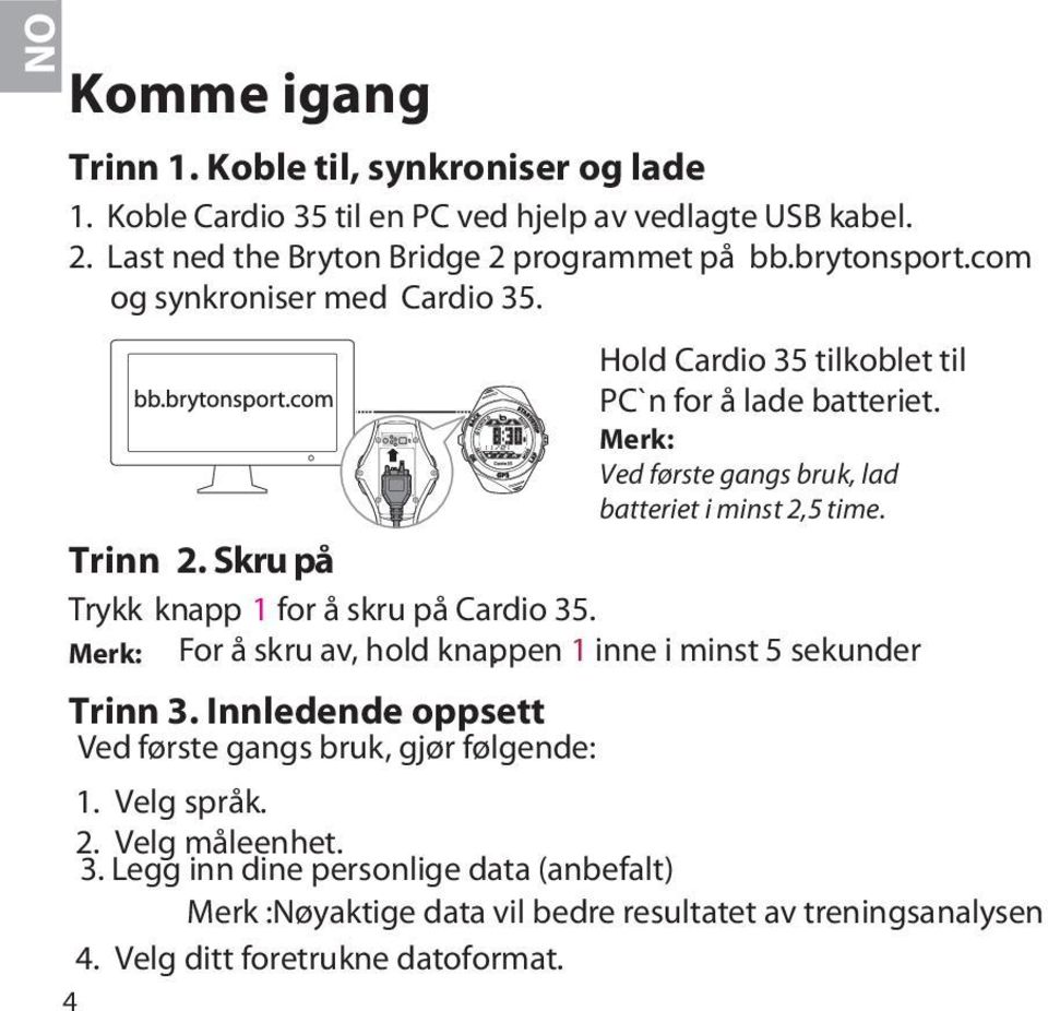 Skru på Trykk knapp 1 for å skru på Cardio 5. Merk: For å skru av, hold knappen. 1 inne i minst 5 sekunder Trinn.