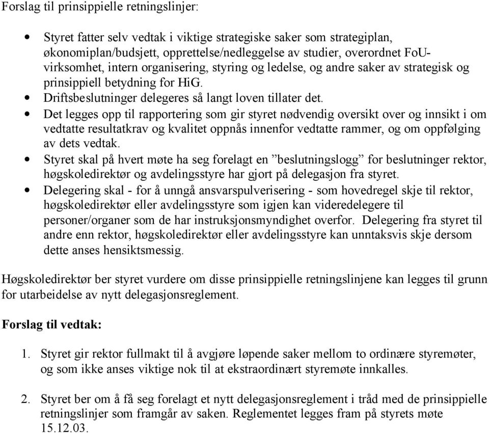 Det legges opp til rapportering som gir styret nødvendig oversikt over og innsikt i om vedtatte resultatkrav og kvalitet oppnås innenfor vedtatte rammer, og om oppfølging av dets vedtak.