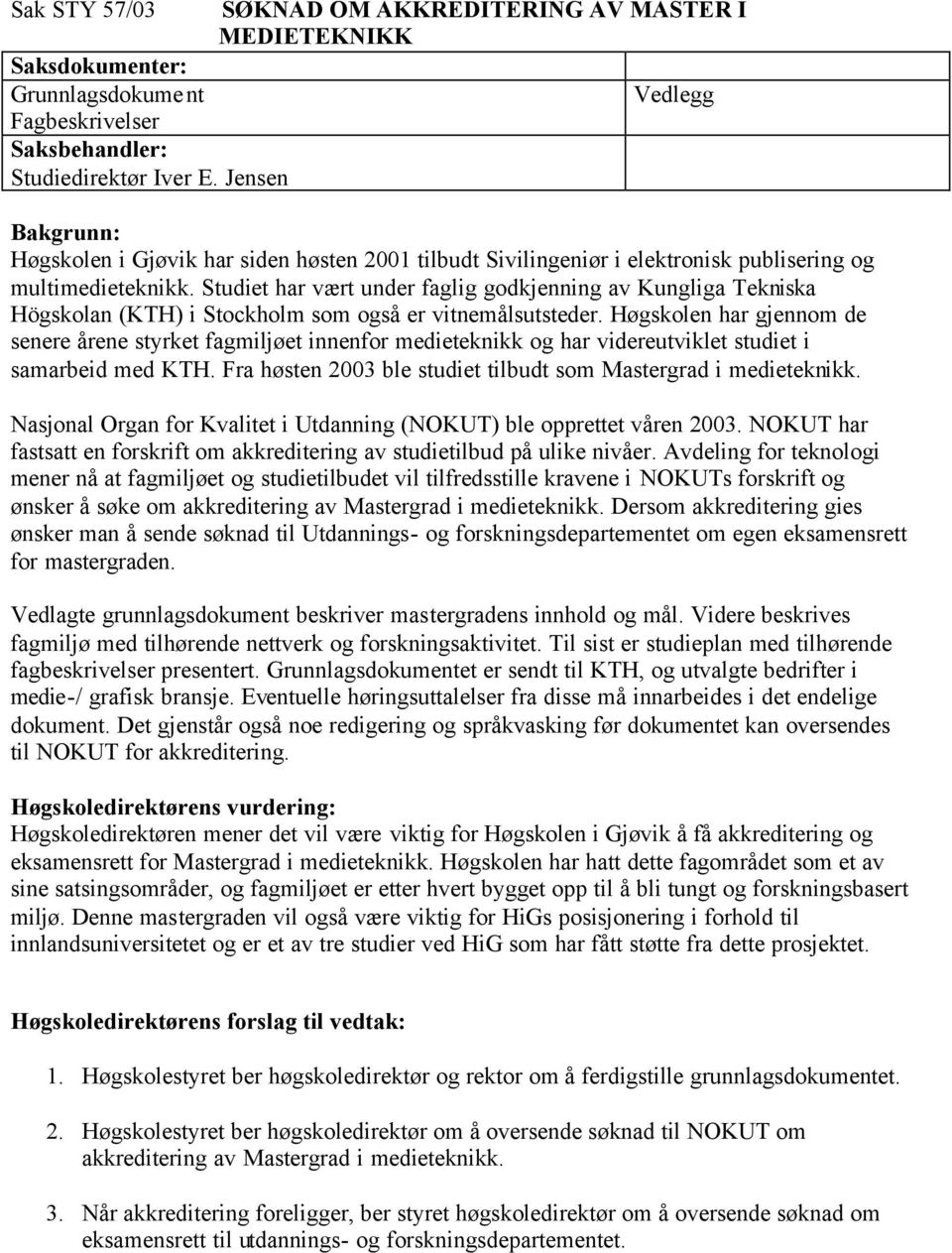 Studiet har vært under faglig godkjenning av Kungliga Tekniska Högskolan (KTH) i Stockholm som også er vitnemålsutsteder.