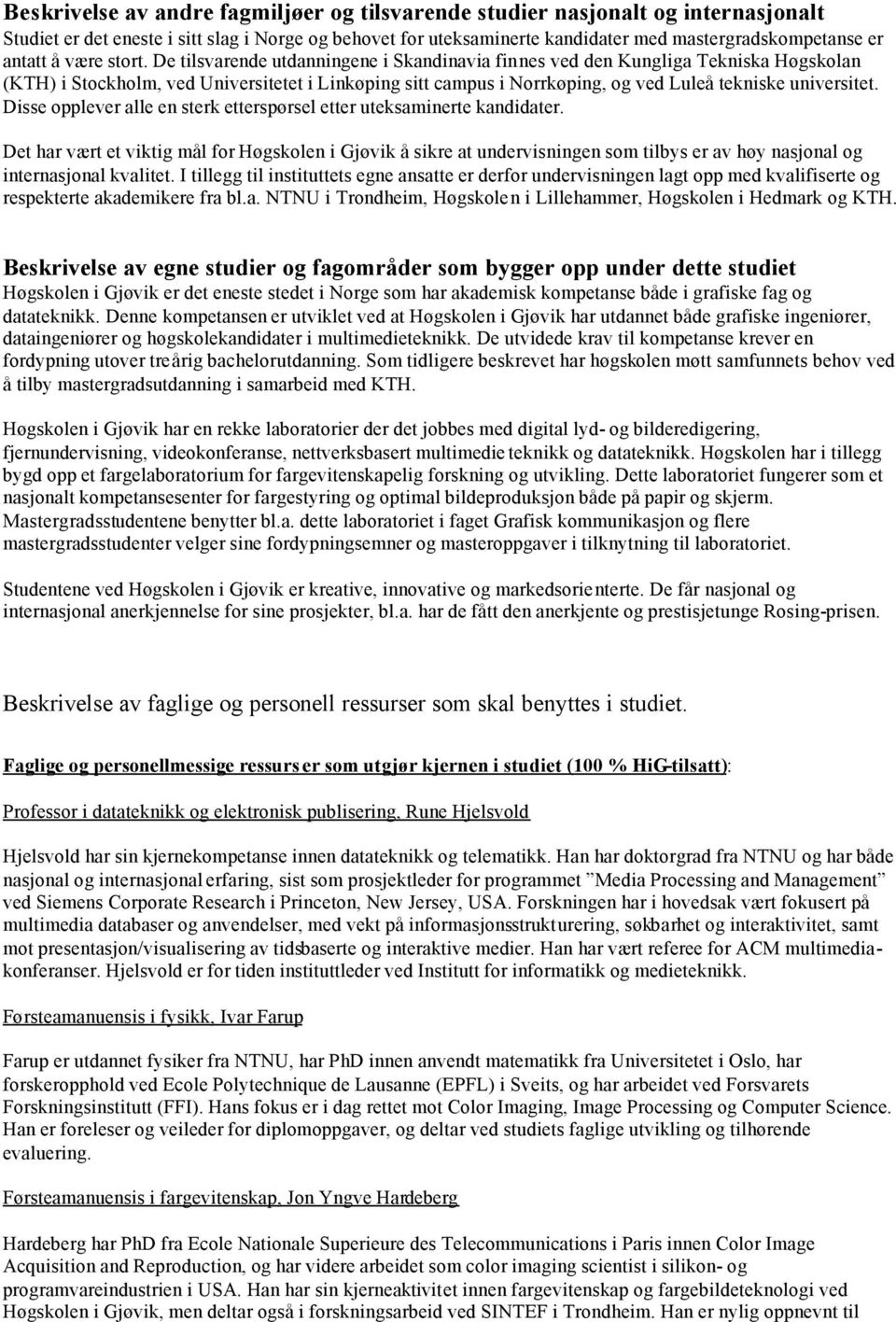 De tilsvarende utdanningene i Skandinavia finnes ved den Kungliga Tekniska Høgskolan (KTH) i Stockholm, ved Universitetet i Linkøping sitt campus i Norrkøping, og ved Luleå tekniske universitet.