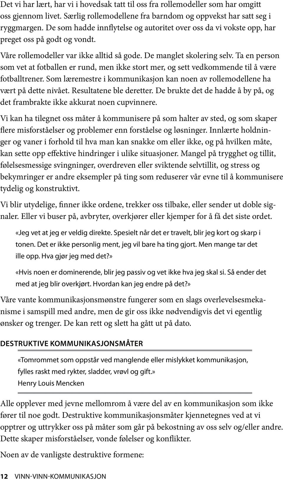 Ta en person som vet at fotballen er rund, men ikke stort mer, og sett vedkommende til å være fotballtrener. Som læremestre i kommunikasjon kan noen av rollemodellene ha vært på dette nivået.