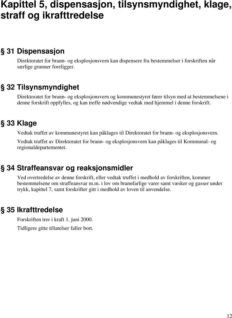 32 Tilsynsmyndighet Direktoratet for brann- og eksplosjonsvern og kommunestyret fører tilsyn med at bestemmelsene i denne forskrift oppfylles, og kan treffe nødvendige vedtak med hjemmel i denne