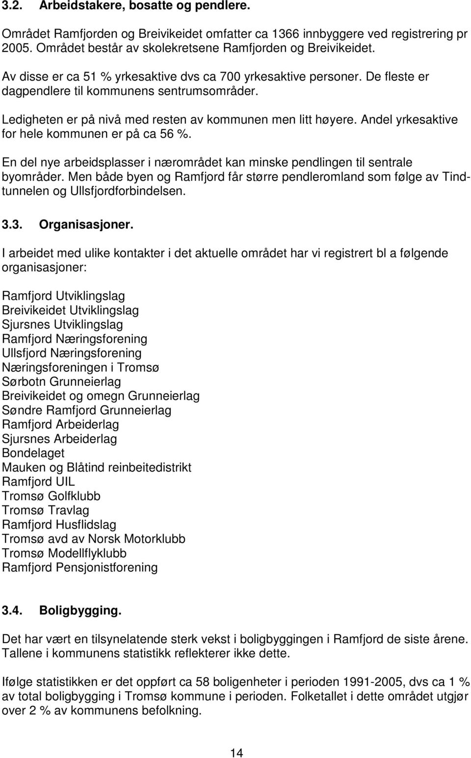 Andel yrkesaktive for hele kommunen er på ca 56 %. En del nye arbeidsplasser i nærområdet kan minske pendlingen til sentrale byområder.