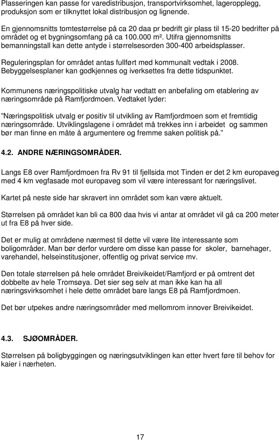 Utifra gjennomsnitts bemanningstall kan dette antyde i størrelsesorden 300-400 arbeidsplasser. Reguleringsplan for området antas fullført med kommunalt vedtak i 2008.