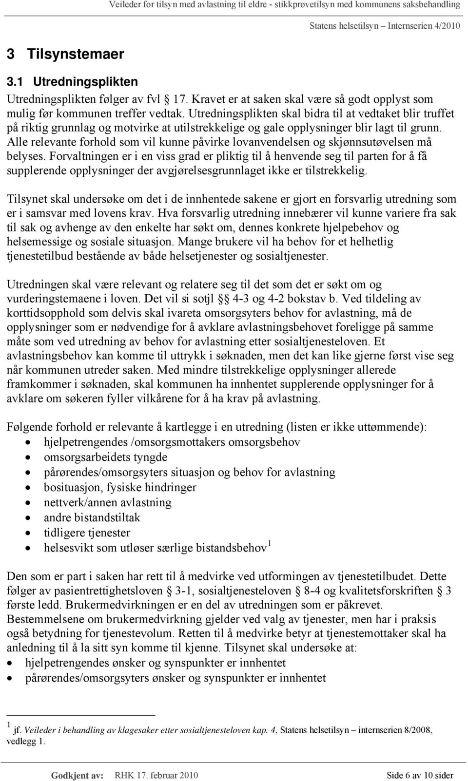 Utredningsplikten skal bidra til at vedtaket blir truffet på riktig grunnlag og motvirke at utilstrekkelige og gale opplysninger blir lagt til grunn.