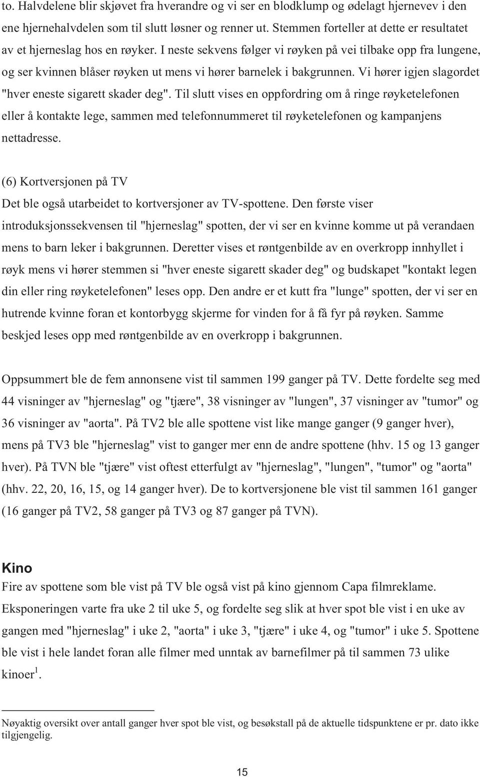 I neste sekvens følger vi røyken på vei tilbake opp fra lungene, og ser kvinnen blåser røyken ut mens vi hører barnelek i bakgrunnen. Vi hører igjen slagordet "hver eneste sigarett skader deg".