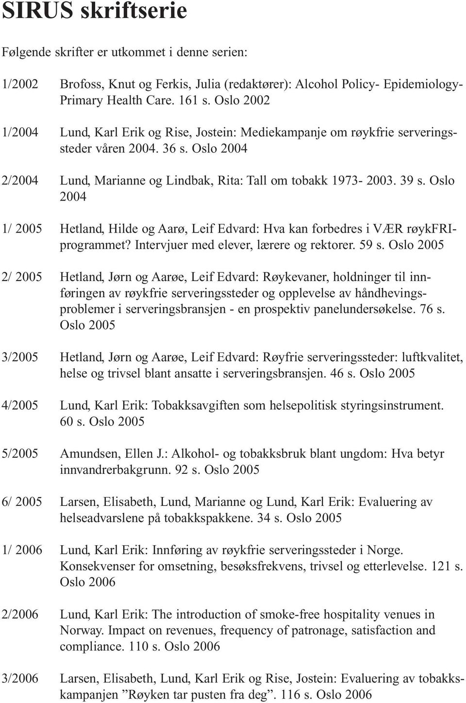 Oslo 2004 1/ 2005 Hetland, Hilde og Aarø, Leif Edvard: Hva kan forbedres i VÆR røykfriprogrammet? Intervjuer med elever, lærere og rektorer. 59 s.