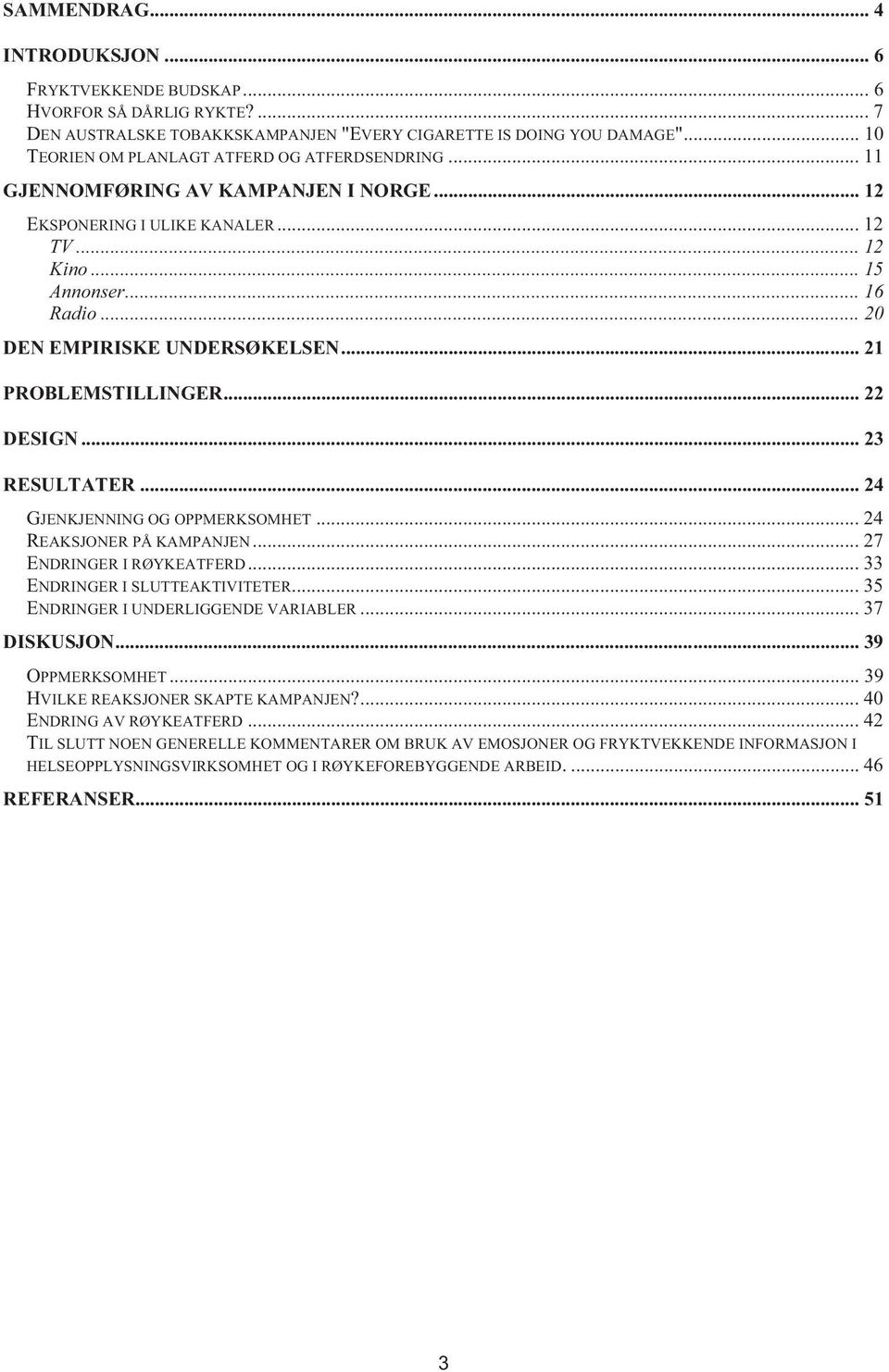 .. 20 DEN EMPIRISKE UNDERSØKELSEN... 21 PROBLEMSTILLINGER... 22 DESIGN... 23 RESULTATER... 24 GJENKJENNING OG OPPMERKSOMHET... 24 REAKSJONER PÅ KAMPANJEN... 27 ENDRINGER I RØYKEATFERD.