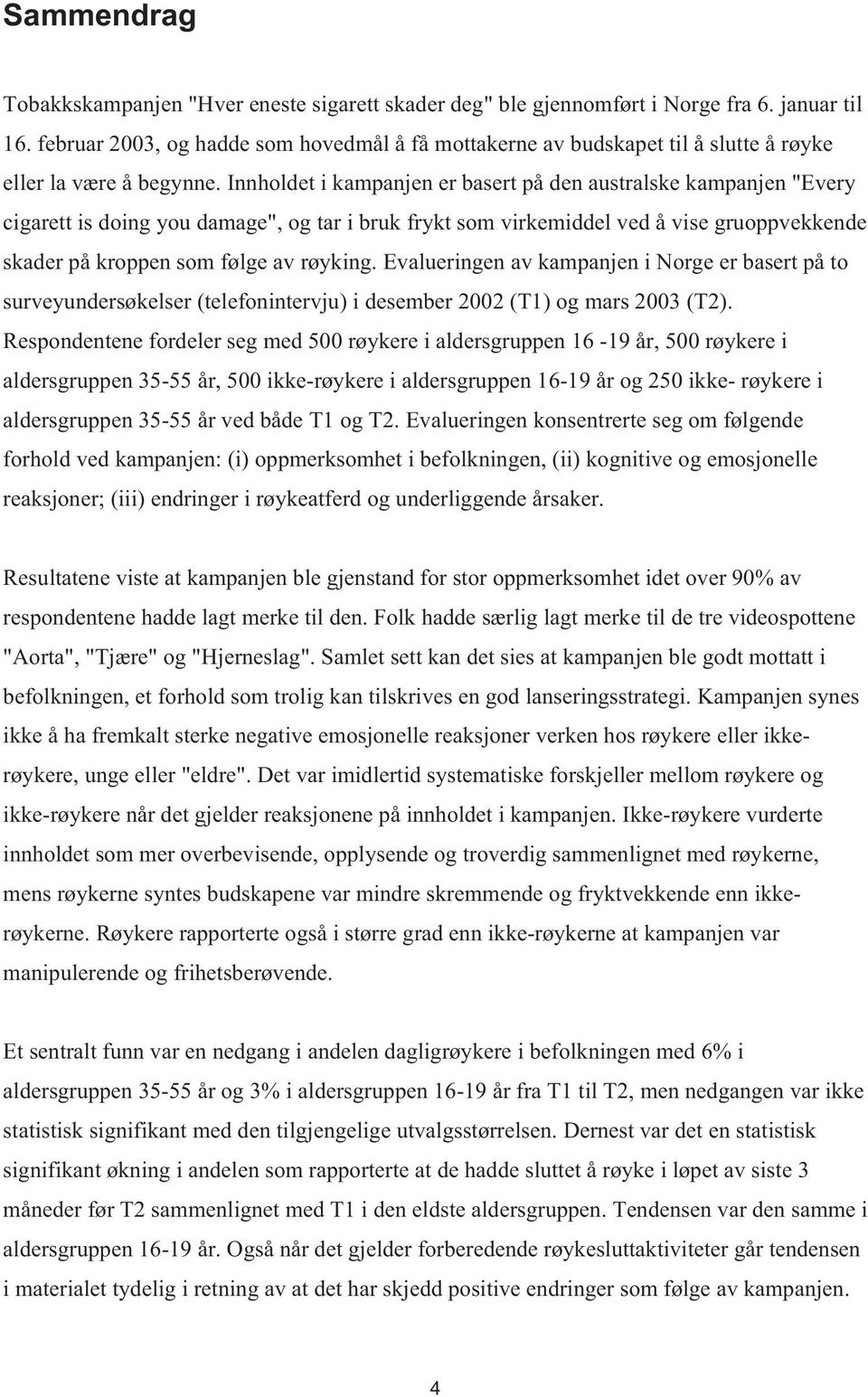 Innholdet i kampanjen er basert på den australske kampanjen "Every cigarett is doing you damage", og tar i bruk frykt som virkemiddel ved å vise gruoppvekkende skader på kroppen som følge av røyking.