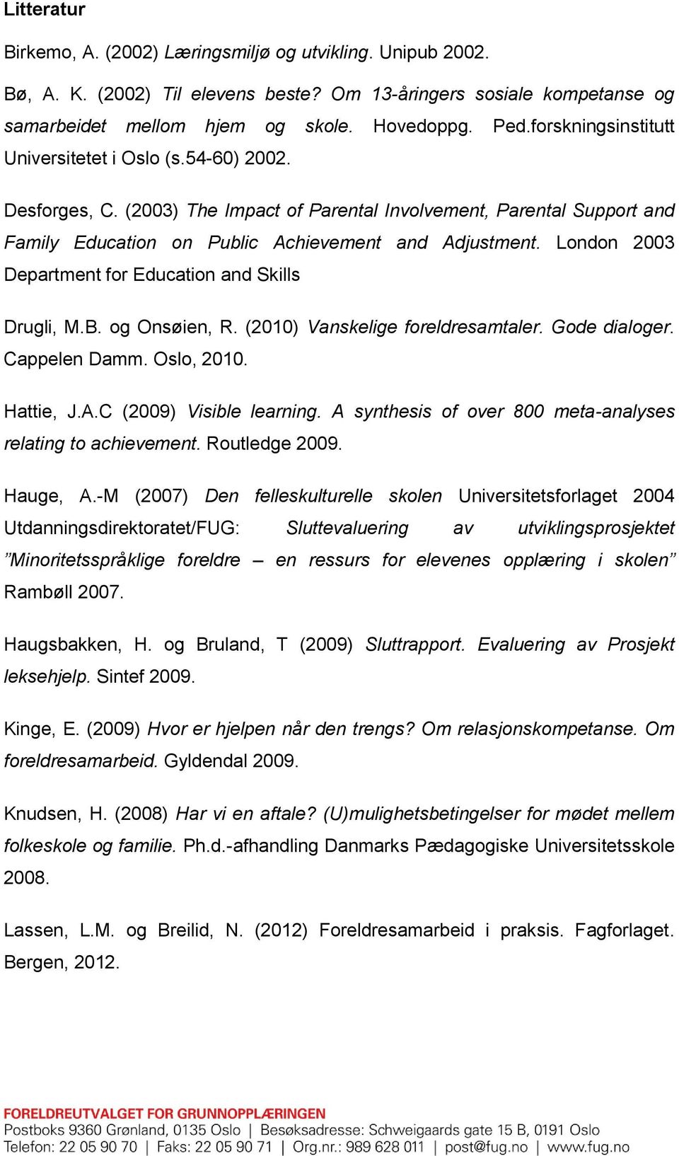 London 2003 Department for Education and Skills Drugli, M.B. og Onsøien, R. (2010) Vanskelige foreldresamtaler. Gode dialoger. Cappelen Damm. Oslo, 2010. Hattie, J.A.C (2009) Visible learning.