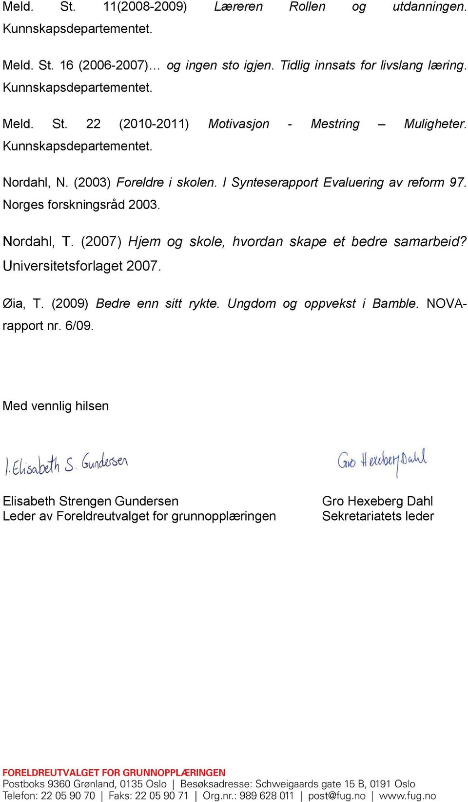 I Synteserapport Evaluering av reform 97. Norges forskningsråd 2003. Nordahl, T. (2007) Hjem og skole, hvordan skape et bedre samarbeid? Universitetsforlaget 2007. Øia, T.