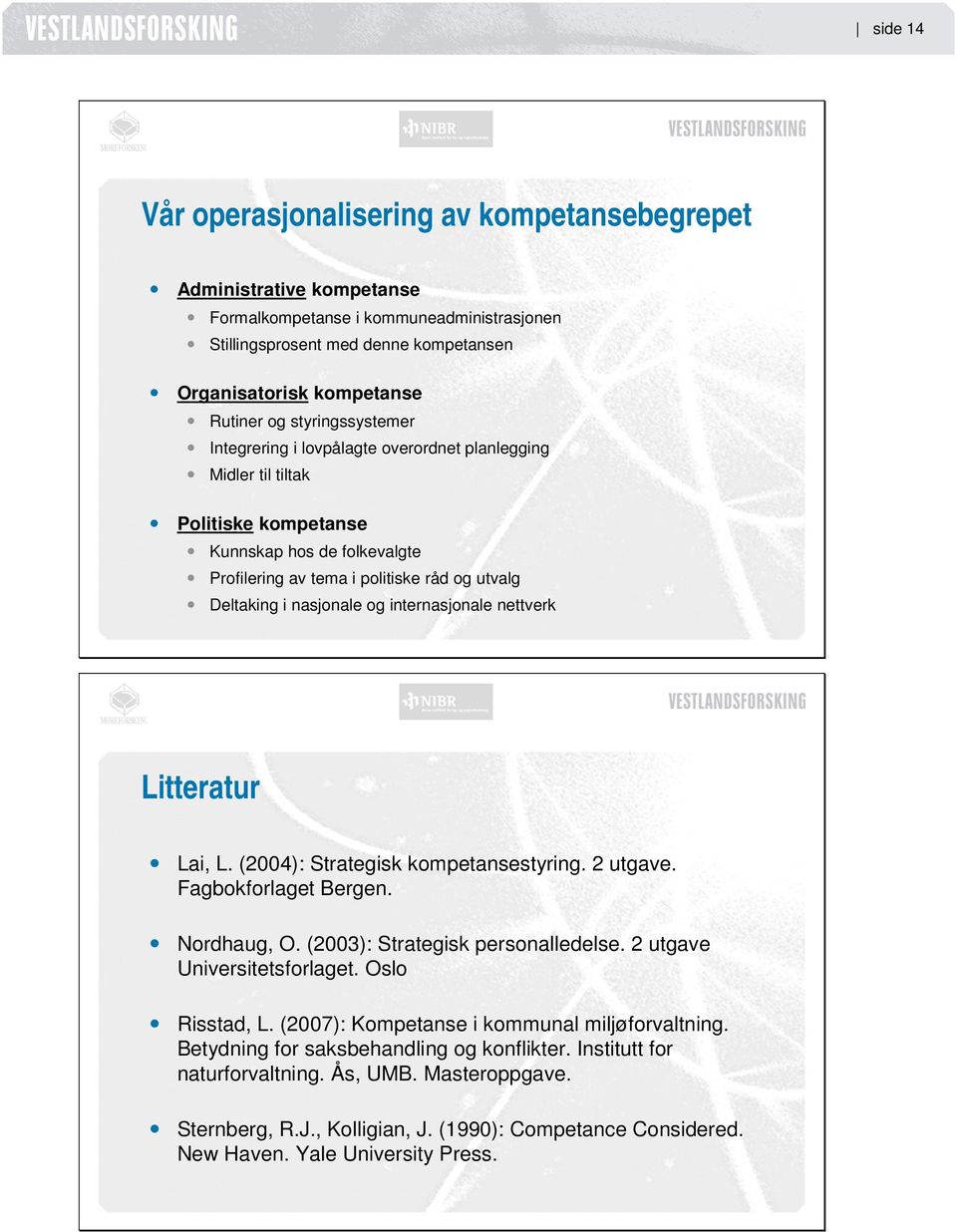 og internasjonale nettverk Litteratur Lai, L. (2004): Strategisk kompetansestyring. 2 utgave. Fagbokforlaget Bergen. Nordhaug, O. (2003): Strategisk personalledelse. 2 utgave Universitetsforlaget.