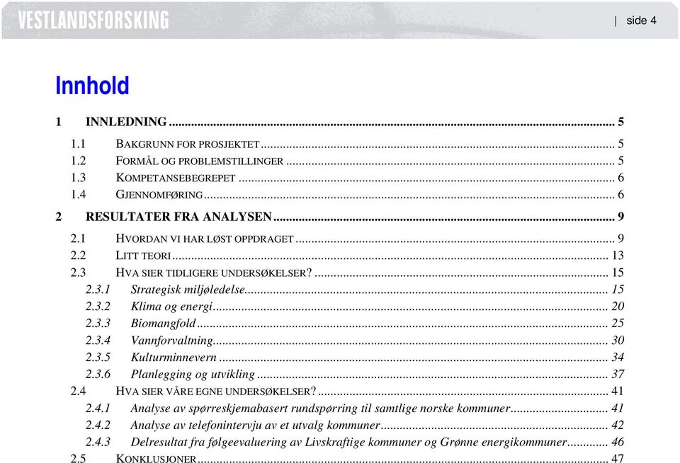 .. 30 2.3.5 Kulturminnevern... 34 2.3.6 Planlegging og utvikling... 37 2.4 HVA SIER VÅRE EGNE UNDERSØKELSER?... 41 2.4.1 Analyse av spørreskjemabasert rundspørring til samtlige norske kommuner.