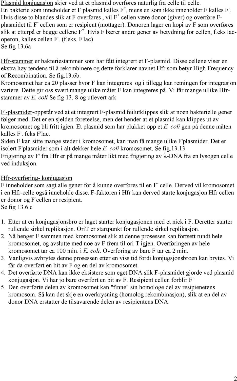 Donoren lager en kopi av F som overføres slik at etterpå er begge cellene F +. Hvis F bærer andre gener av betydning for cellen, f.eks lacoperon, kalles cellen F'. (f.eks. F'lac) Se fig 13.