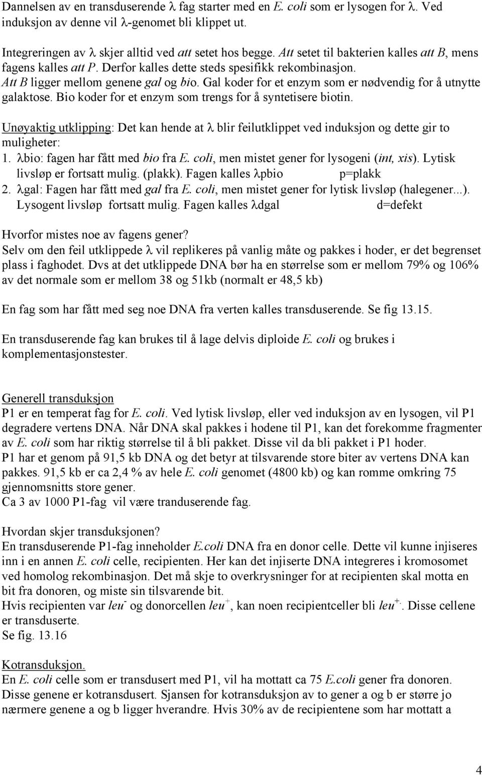 Gal koder for et enzym som er nødvendig for å utnytte galaktose. Bio koder for et enzym som trengs for å syntetisere biotin.