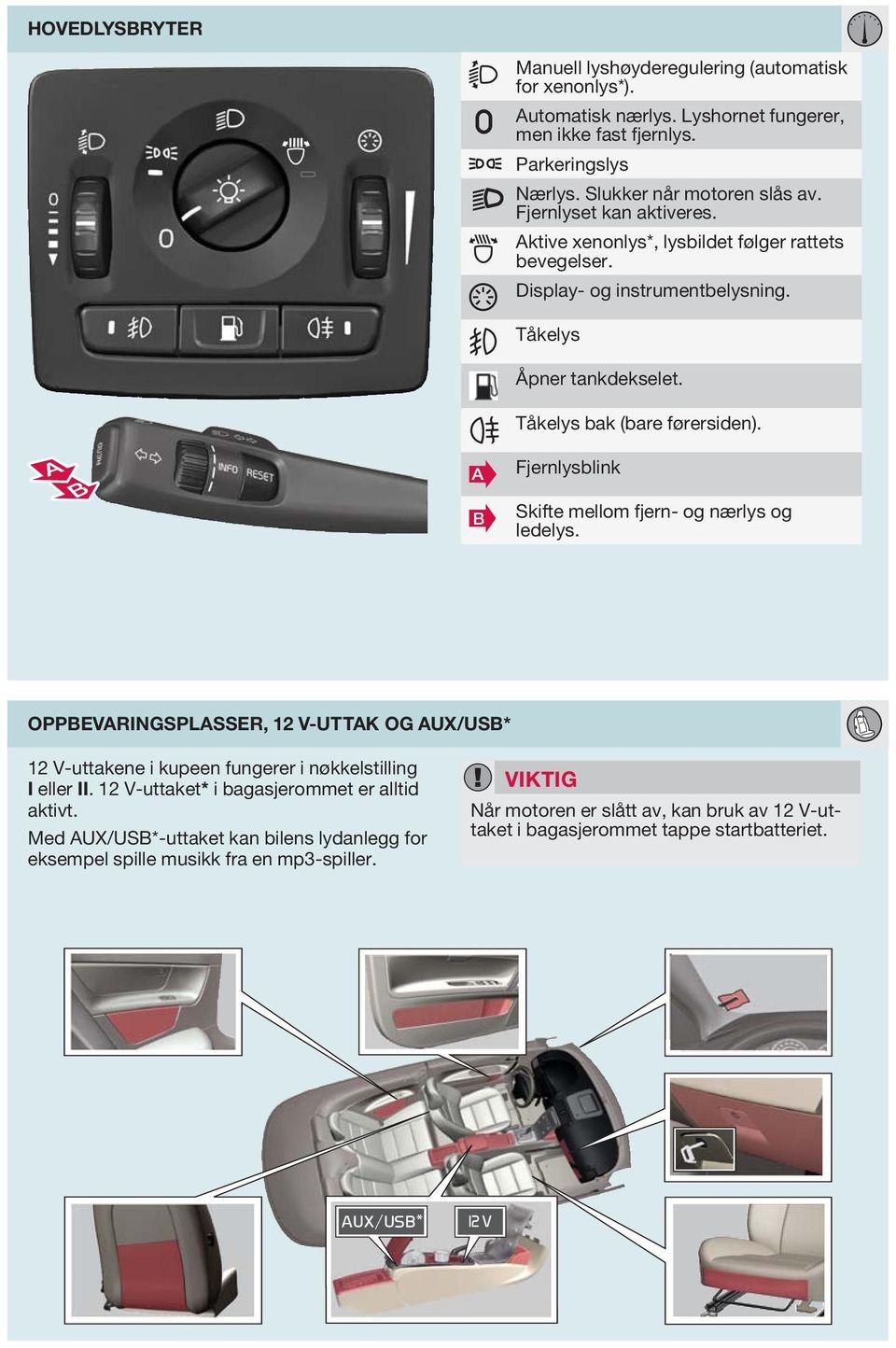 B Fjernlysblink Skifte mellom fjern- og nærlys og ledelys. OPPBEVRINGSPLSSER, 12 V-UTTK OG UX/USB* 12 V-uttakene i kupeen fungerer i nøkkelstilling I eller II.