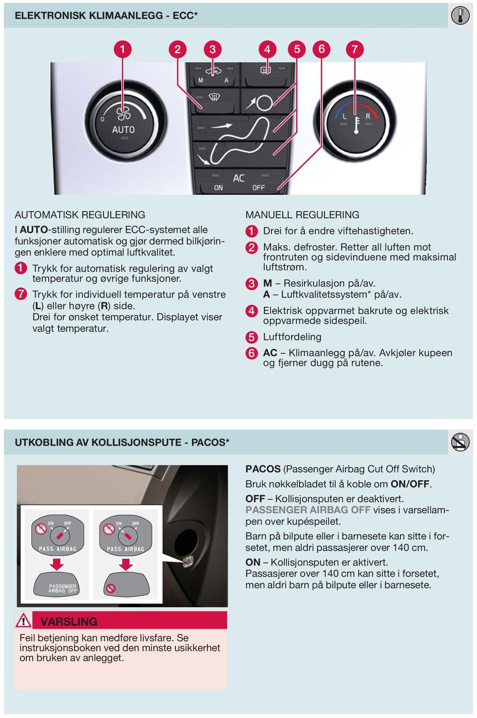 Displayet viser valgt temperatur. MNUELL REGULERING 1 Drei for å endre viftehastigheten. 2 Maks. defroster. Retter all luften mot frontruten og sidevinduene med maksimal luftstrøm.