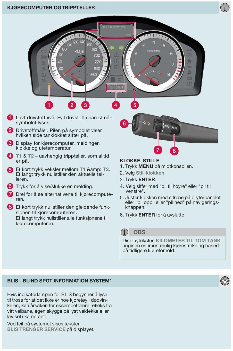 Et langt trykk nullstiller den aktuelle telleren. 6 Trykk for å vise/slukke en melding. 7 Drei for å se alternativene til kjørecomputeren.