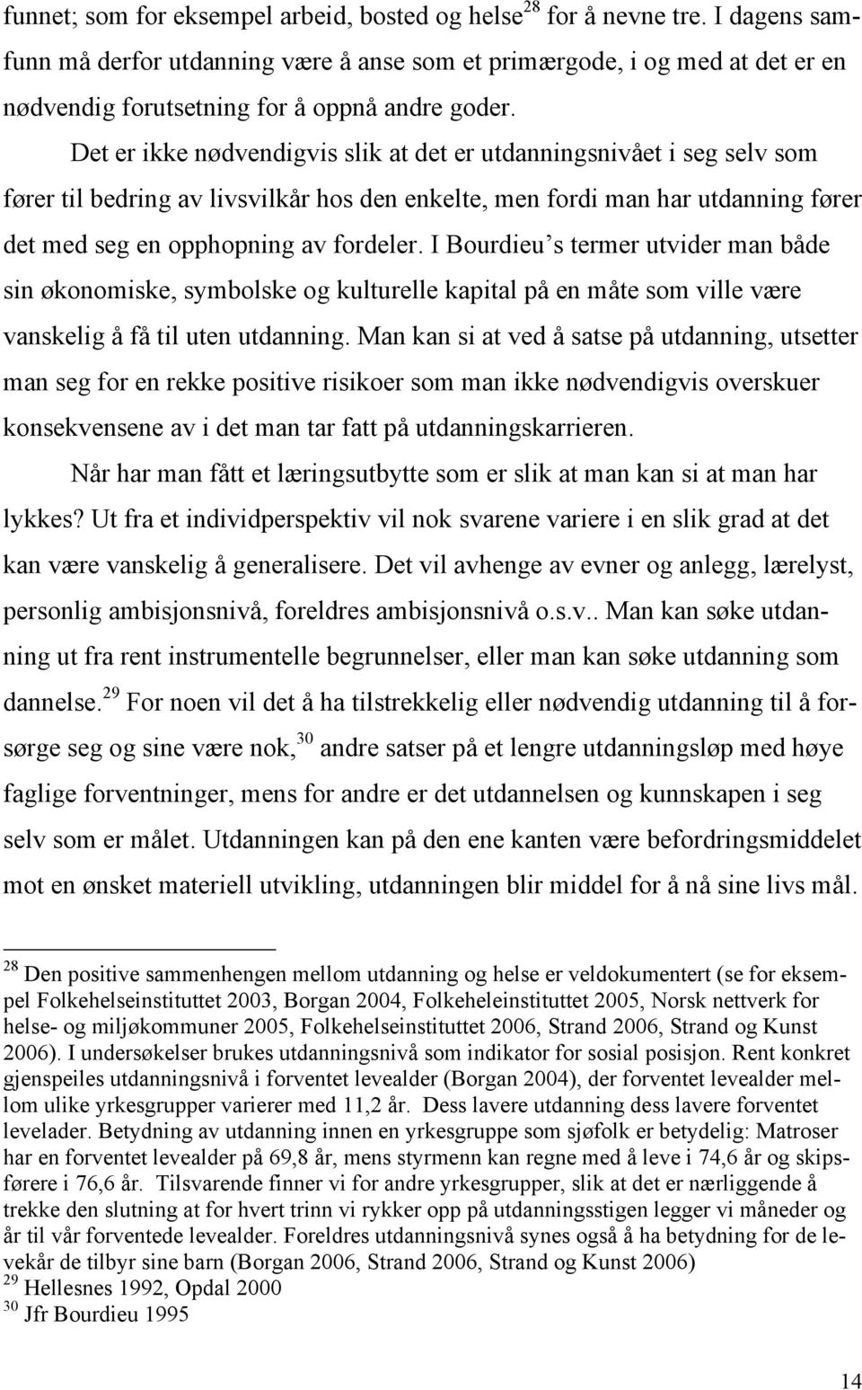 Det er ikke nødvendigvis slik at det er utdanningsnivået i seg selv som fører til bedring av livsvilkår hos den enkelte, men fordi man har utdanning fører det med seg en opphopning av fordeler.