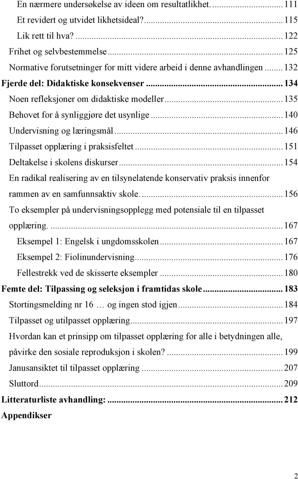 .. 135 Behovet for å synliggjøre det usynlige... 140 Undervisning og læringsmål... 146 Tilpasset opplæring i praksisfeltet... 151 Deltakelse i skolens diskurser.