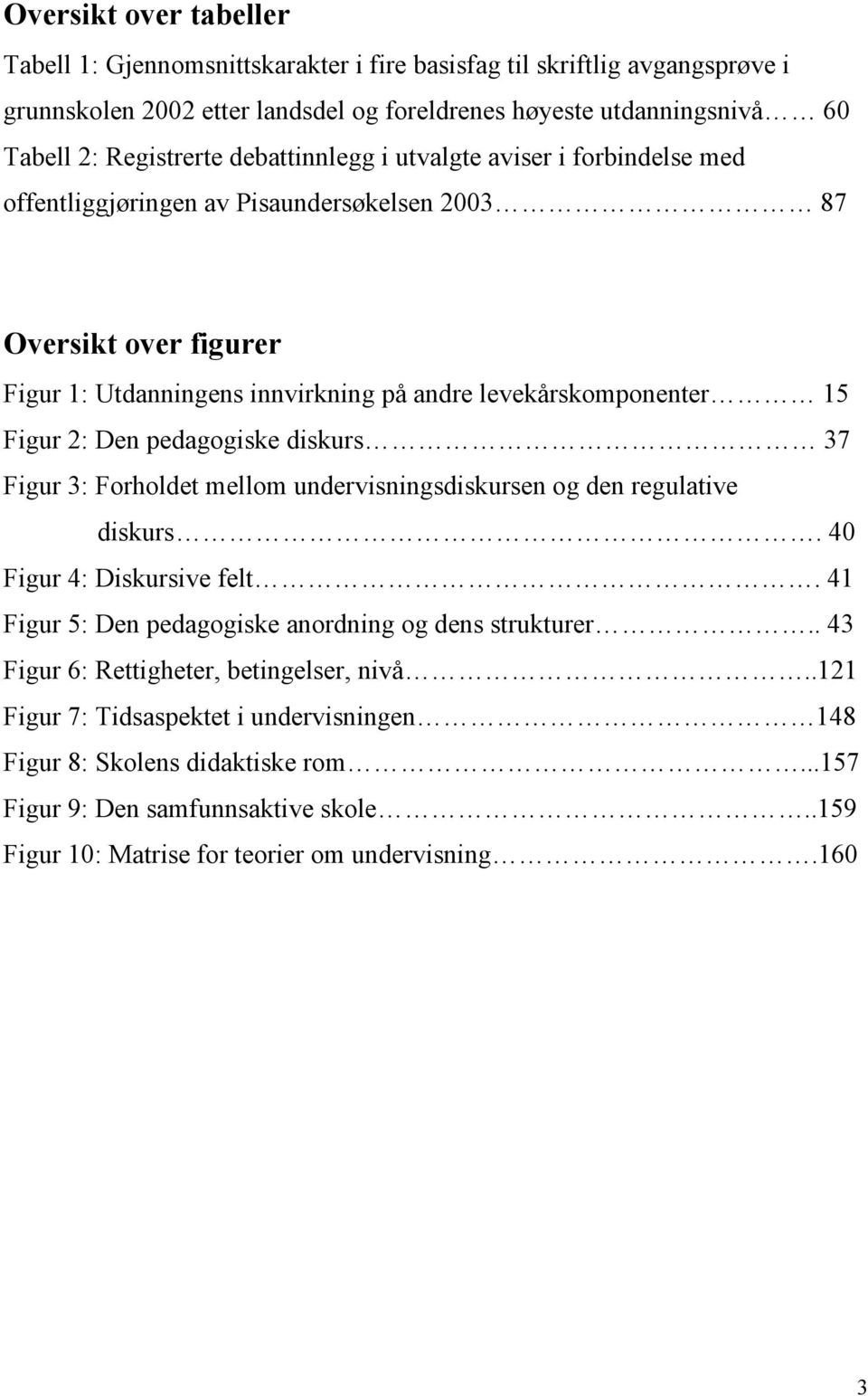 pedagogiske diskurs 37 Figur 3: Forholdet mellom undervisningsdiskursen og den regulative diskurs. 40 Figur 4: Diskursive felt. 41 Figur 5: Den pedagogiske anordning og dens strukturer.