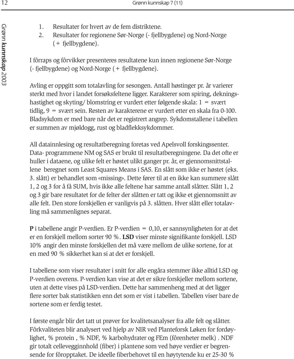 år varierer sterkt med hvor i landet forsøksfeltene ligger. Karakterer som spiring, dekningshastighet og skyting/ blomstring er vurdert etter følgende skala: 1 = svært tidlig, 9 = svært sein.