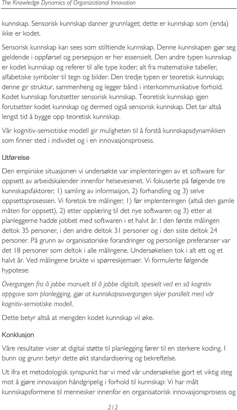 Den andre typen kunnskap er kodet kunnskap og referer til alle type koder; alt fra matematiske tabeller, alfabetiske symboler til tegn og bilder.