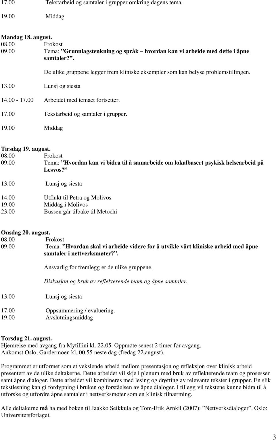 00 Tema: Hvordan kan vi bidra til å samarbeide om lokalbasert psykisk helsearbeid på Lesvos? 14.00 Utflukt til Petra og Molivos i Molivos 23.00 Bussen går tilbake til Metochi Onsdag 20. august. 09.