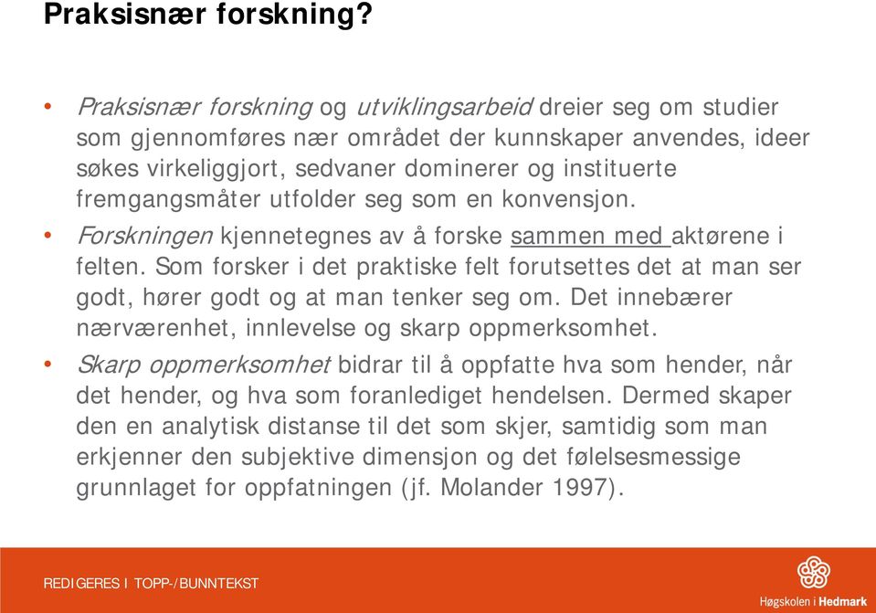 utfolder seg som en konvensjon. Forskningen kjennetegnes av å forske sammen med aktørene i felten. Som forsker i det praktiske felt forutsettes det at man ser godt, hører godt og at man tenker seg om.