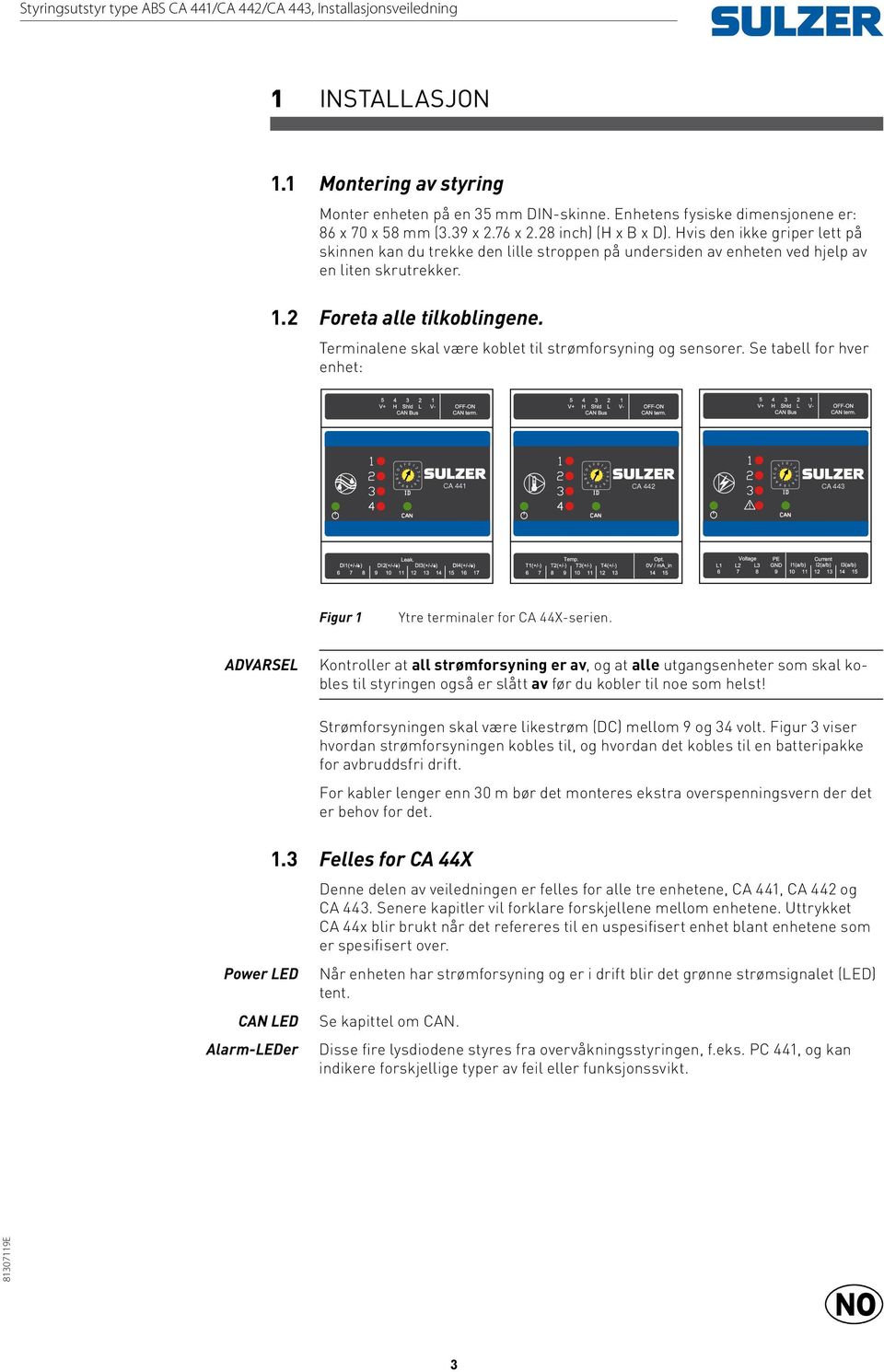 Terminalene skal være koblet til strømforsyning og sensorer. Se tabell for hver enhet: igur Ytre terminaler for X-serien.