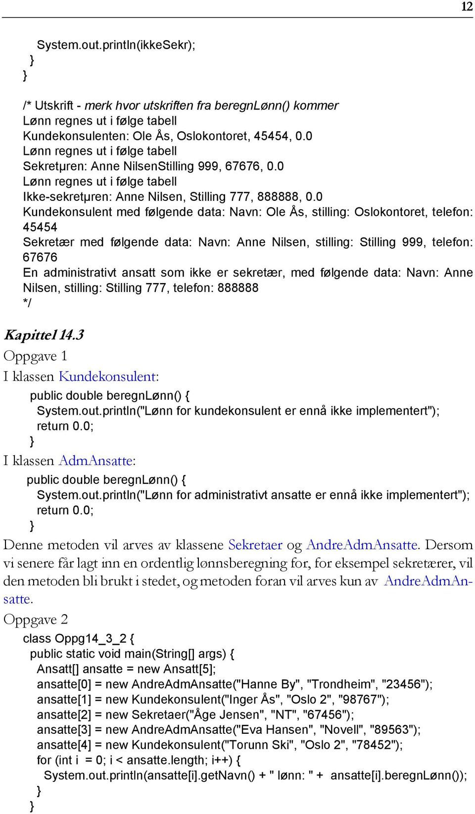 0 Kundekonsulent med følgende data: Navn: Ole Ås, stilling: Oslokontoret, telefon: 45454 Sekretær med følgende data: Navn: Anne Nilsen, stilling: Stilling 999, telefon: 67676 En administrativt ansatt