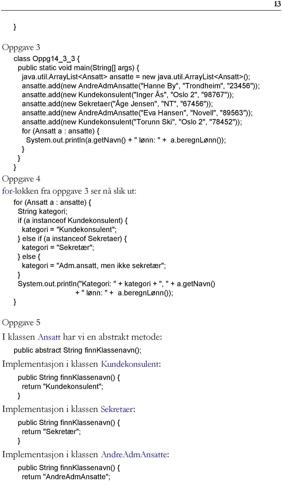 add(new Kundekonsulent("Torunn Ski", "Oslo 2", "78452")); for (Ansatt a : ansatte) { System.out.println(a.getNavn() + " lønn: " + a.