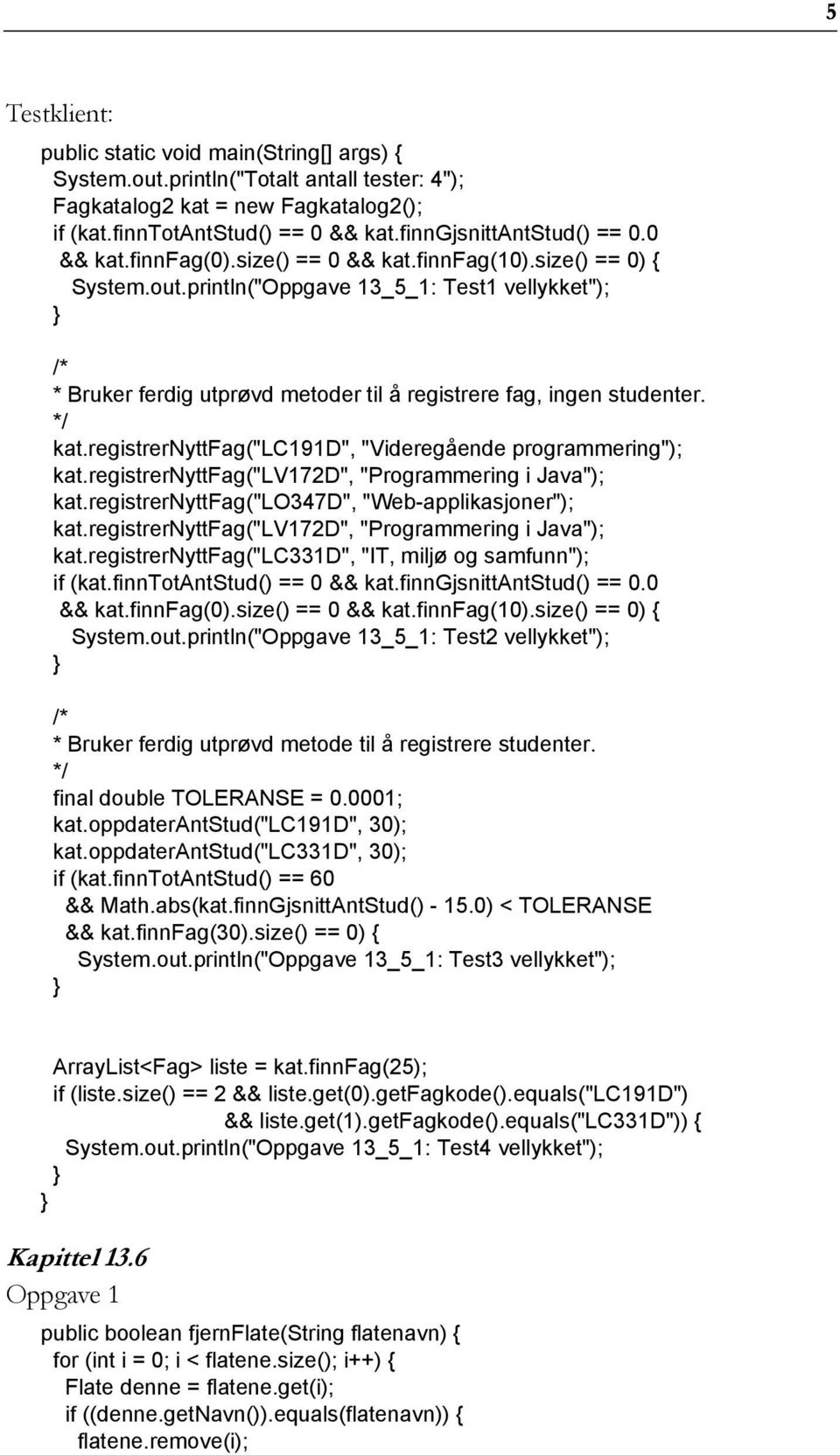 registrernyttfag("lc191d", "Videregående programmering"); kat.registrernyttfag("lv172d", "Programmering i Java"); kat.registrernyttfag("lo347d", "Web-applikasjoner"); kat.