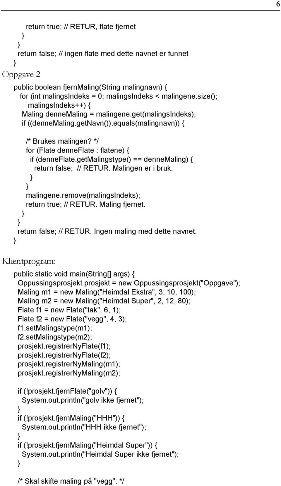 */ for (Flate denneflate : flatene) { if (denneflate.getmalingstype() == dennemaling) { return false; // RETUR. Malingen er i bruk. malingene.remove(malingsindeks); return true; // RETUR.