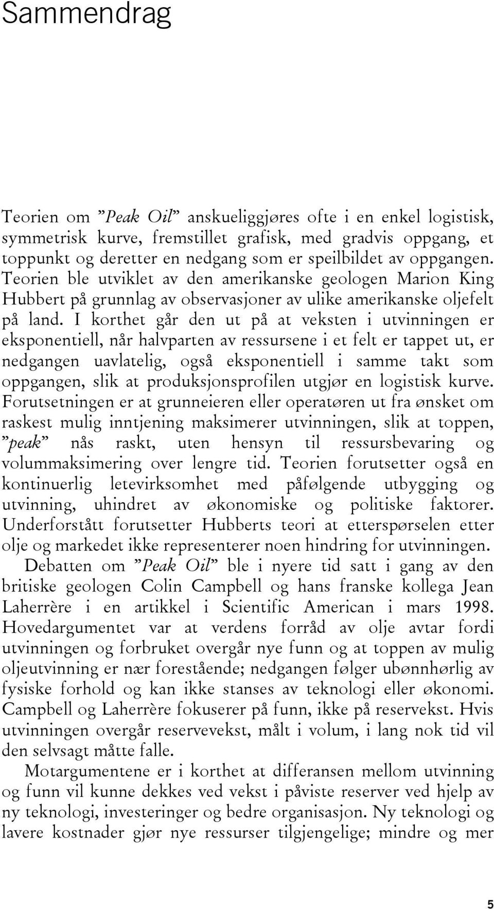 I korthet går den ut på at veksten i utvinningen er eksponentiell, når halvparten av ressursene i et felt er tappet ut, er nedgangen uavlatelig, også eksponentiell i samme takt som oppgangen, slik at