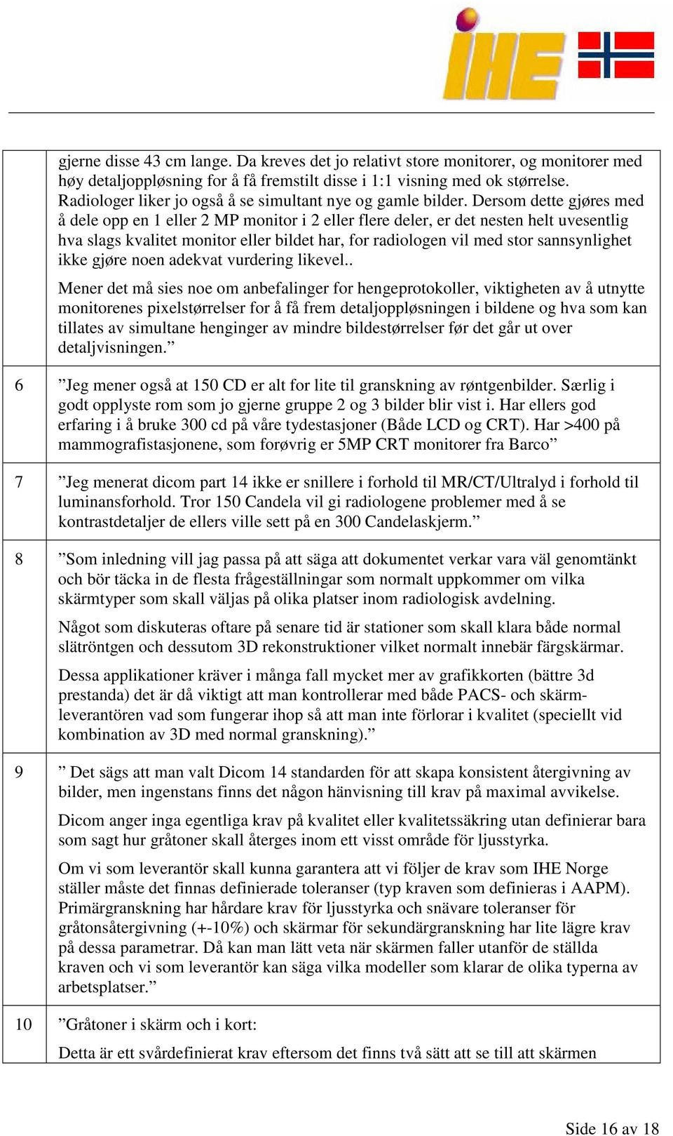 Dersom dette gjøres med å dele opp en 1 eller 2 MP monitor i 2 eller flere deler, er det nesten helt uvesentlig hva slags kvalitet monitor eller bildet har, for radiologen vil med stor sannsynlighet