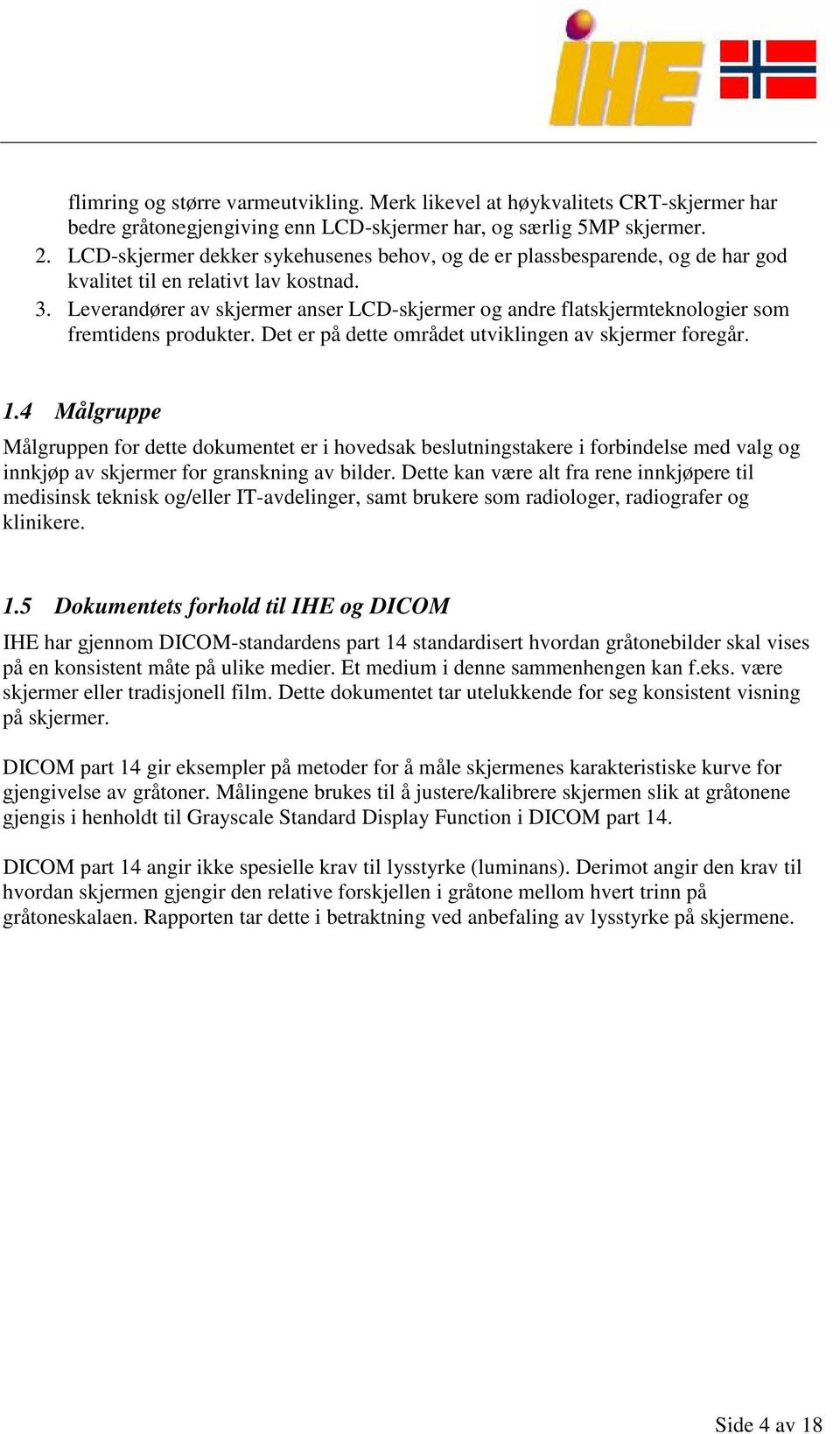 Leverandører av skjermer anser LCD-skjermer og andre flatskjermteknologier som fremtidens produkter. Det er på dette området utviklingen av skjermer foregår. 1.