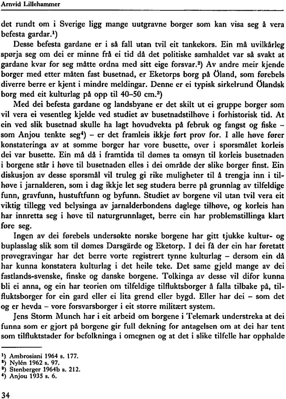 ~) Av andre meir kjende borger med etter måten fast busetnad, er Eketorps borg pa uland, som forebels diverre berre er kjent i mindre meldingar.