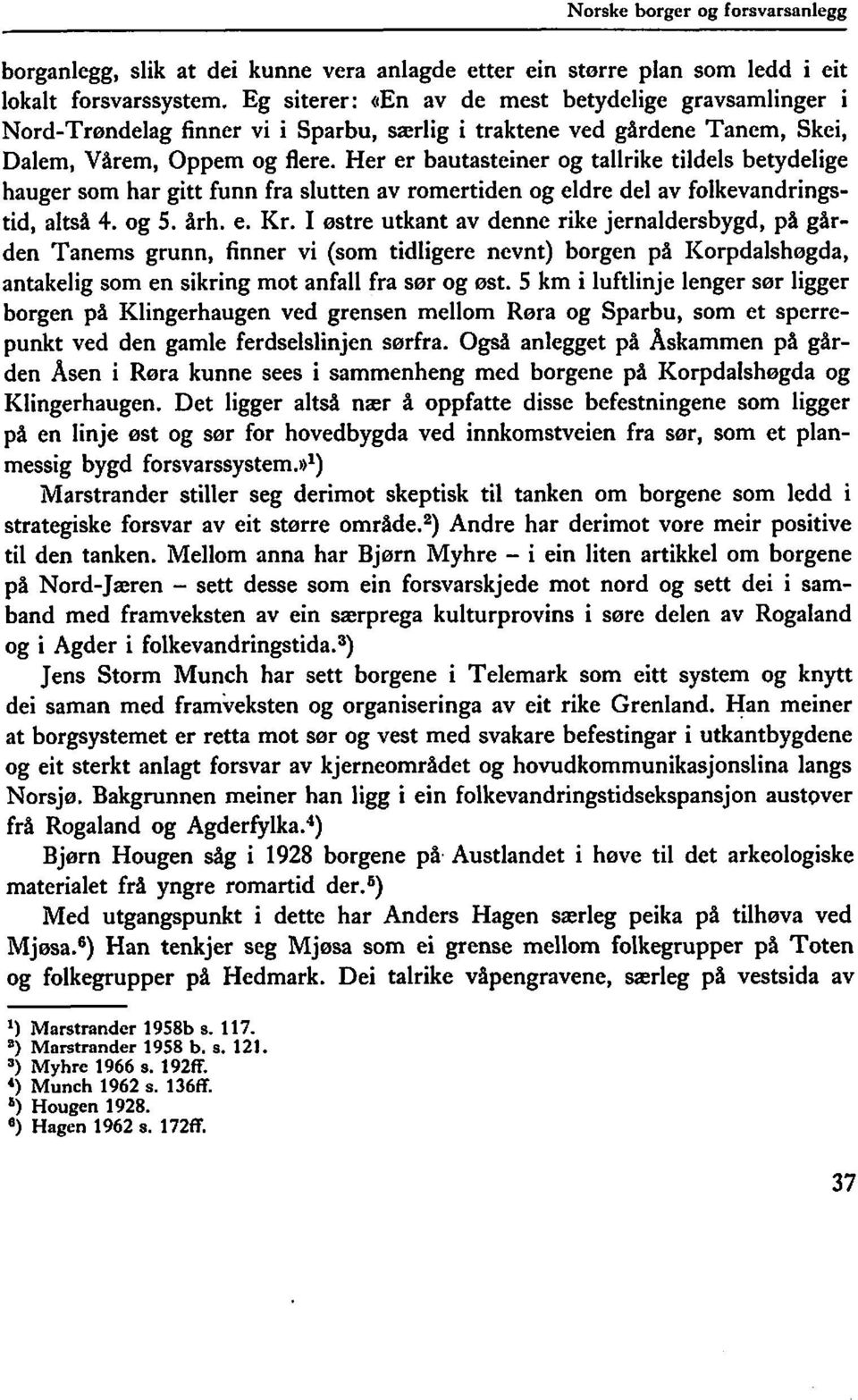 Her er bautasteiner og tallrike tildels betydelige hauger som har gitt funn fra slutten av romertiden og eldre del av folkevandringstid, altså 4. og 5. årh. e. Kr.