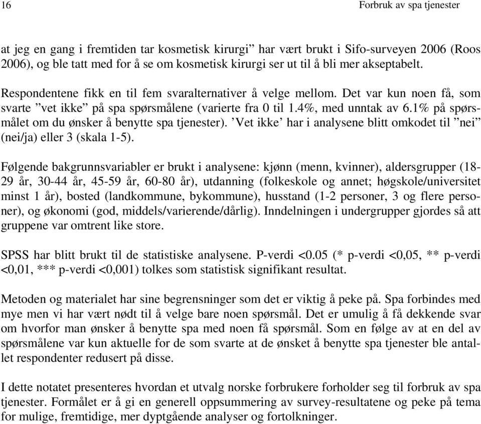 1% på spørsmålet om du ønsker å benytte spa tjenester). Vet ikke har i analysene blitt omkodet til nei (nei/ja) eller 3 (skala 1-5).