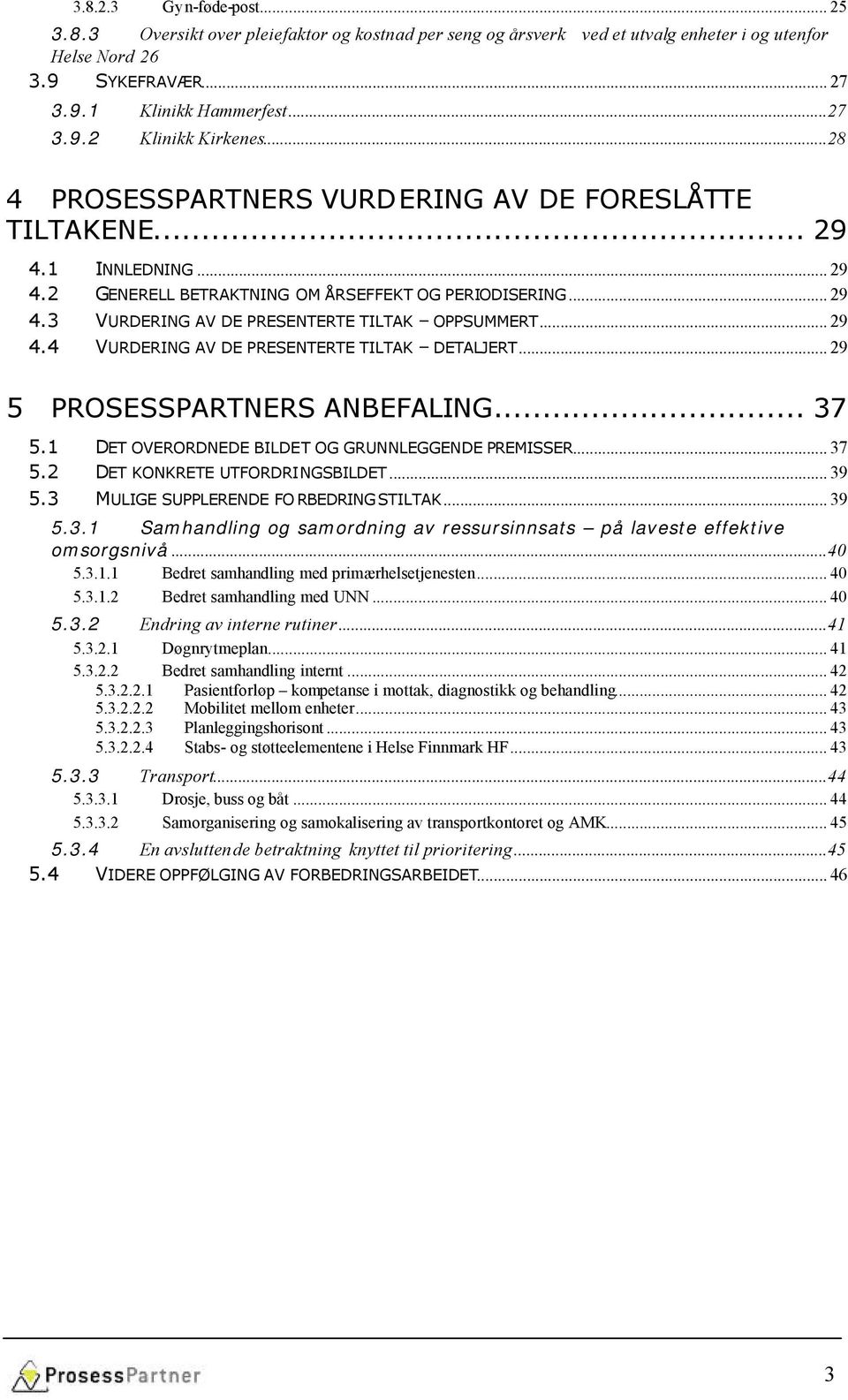 .. 29 4.4 VURDERING AV DE PRESENTERTE TILTAK DETALJERT... 29 5 PROSESSPARTNERS ANBEFALING... 37 5.1 DET OVERORDNEDE BILDET OG GRUNNLEGGENDE PREMISSER... 37 5.2 DET KONKRETE UTFORDRINGSBILDET... 39 5.