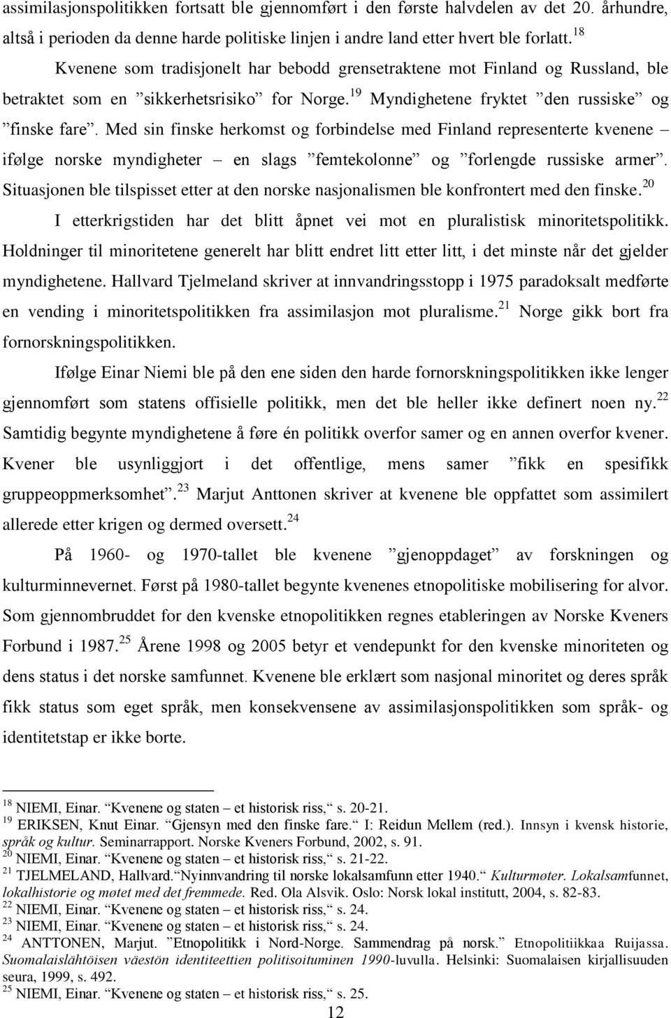 Med sin finske herkomst og forbindelse med Finland representerte kvenene ifølge norske myndigheter en slags femtekolonne og forlengde russiske armer.