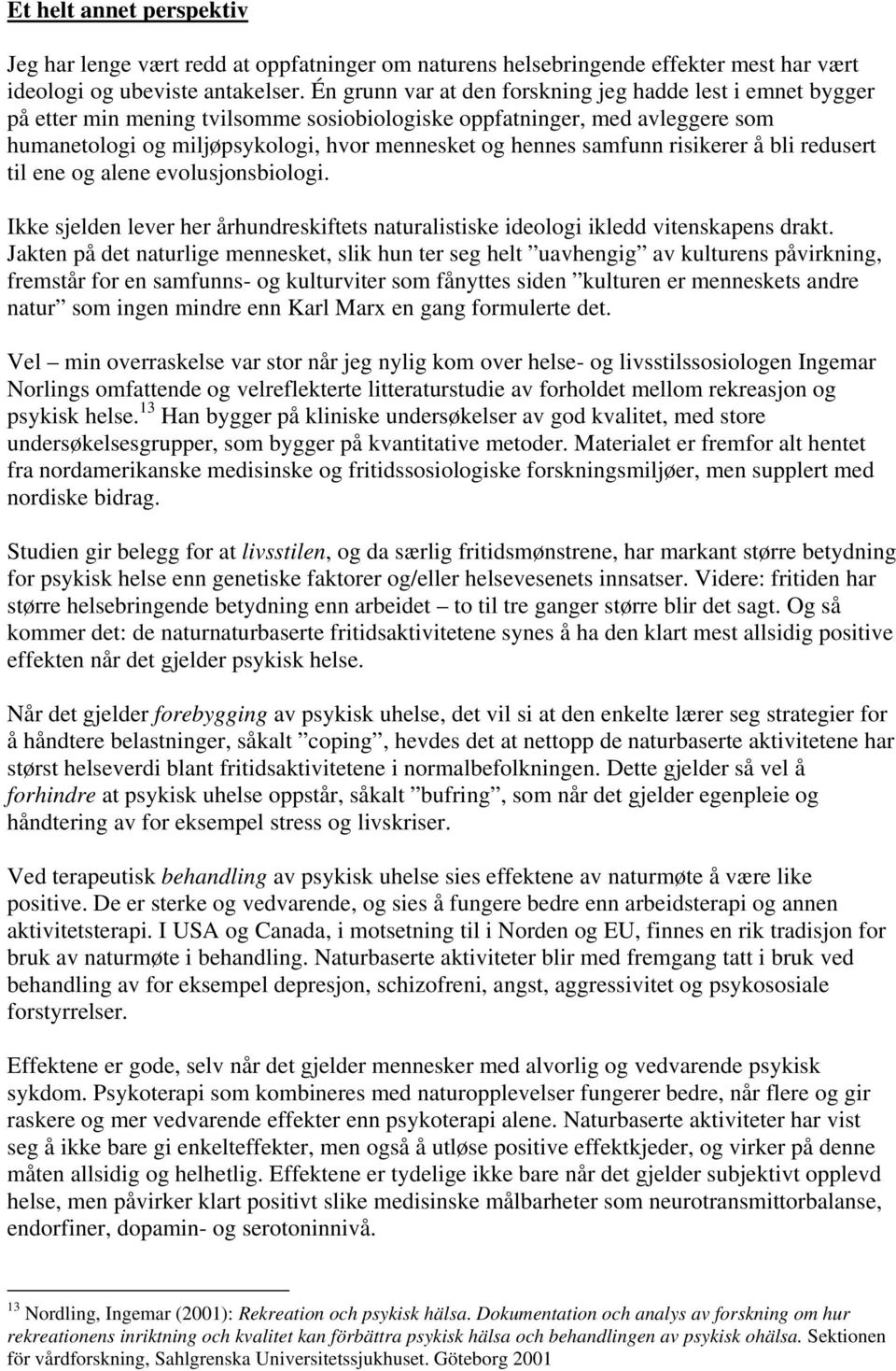 samfunn risikerer å bli redusert til ene og alene evolusjonsbiologi. Ikke sjelden lever her århundreskiftets naturalistiske ideologi ikledd vitenskapens drakt.